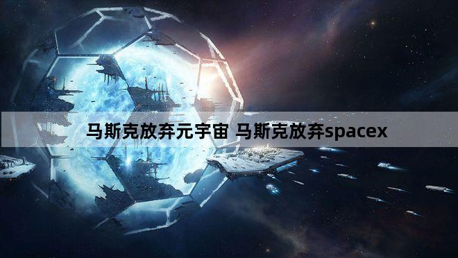 马斯克放弃元宇宙 马斯克放弃spacex